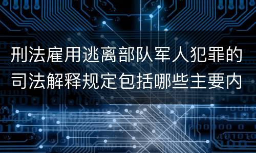 刑法雇用逃离部队军人犯罪的司法解释规定包括哪些主要内容
