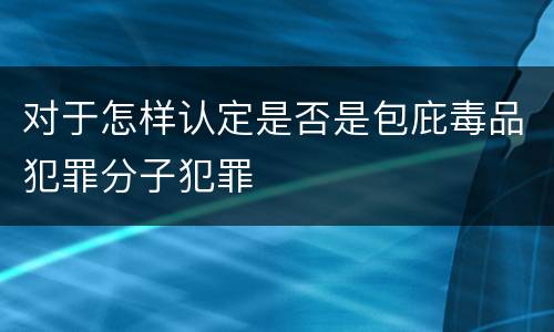 对于怎样认定是否是包庇毒品犯罪分子犯罪