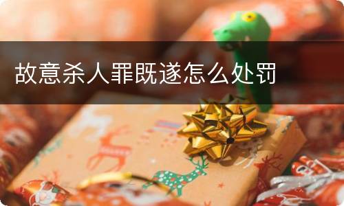故意杀人罪既遂怎么处罚
