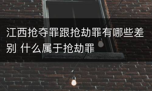 江西抢夺罪跟抢劫罪有哪些差别 什么属于抢劫罪