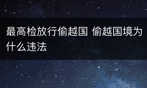 最高检放行偷越国 偷越国境为什么违法
