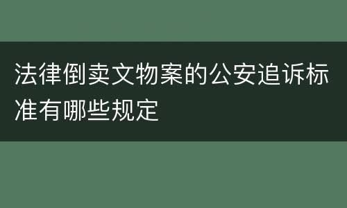 法律倒卖文物案的公安追诉标准有哪些规定