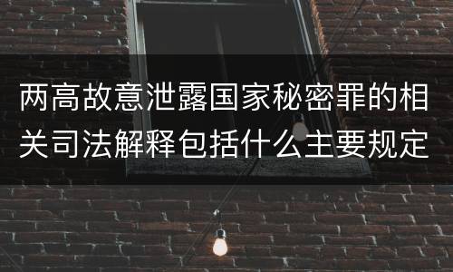 两高故意泄露国家秘密罪的相关司法解释包括什么主要规定