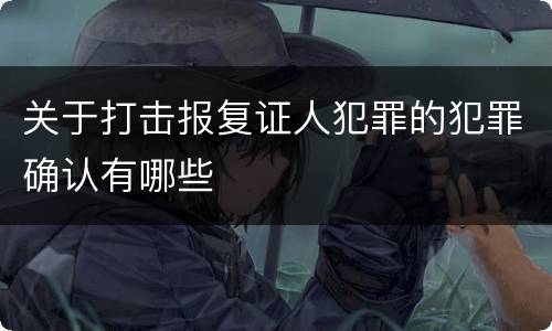 关于打击报复证人犯罪的犯罪确认有哪些