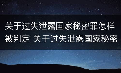 关于过失泄露国家秘密罪怎样被判定 关于过失泄露国家秘密罪怎样被判定的