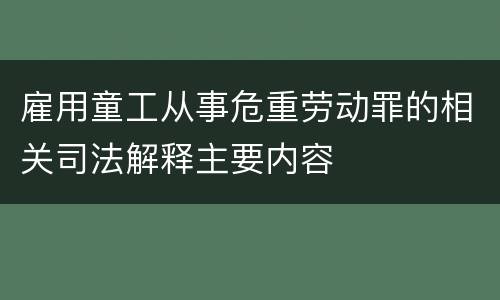 雇用童工从事危重劳动罪的相关司法解释主要内容