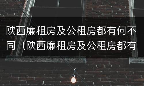 陕西廉租房及公租房都有何不同（陕西廉租房及公租房都有何不同呢）