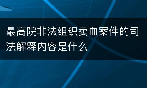 最高院非法组织卖血案件的司法解释内容是什么