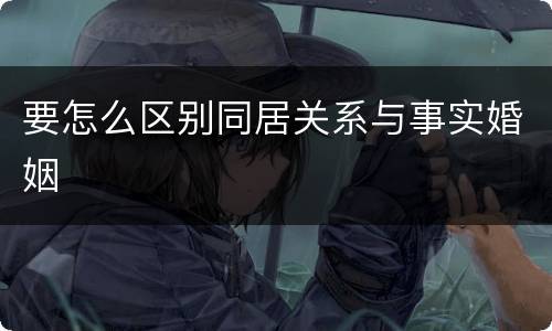 要怎么区别同居关系与事实婚姻