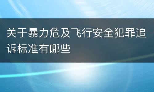 关于暴力危及飞行安全犯罪追诉标准有哪些