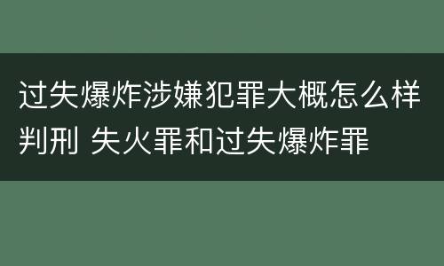 过失爆炸涉嫌犯罪大概怎么样判刑 失火罪和过失爆炸罪