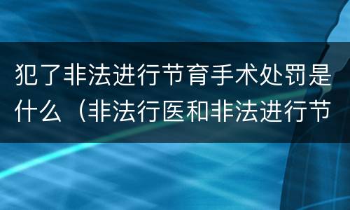 犯了非法进行节育手术处罚是什么（非法行医和非法进行节育手术）