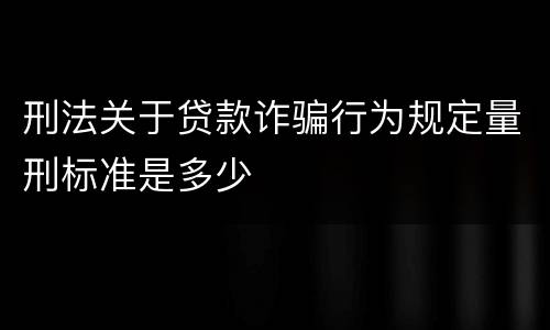 刑法关于贷款诈骗行为规定量刑标准是多少