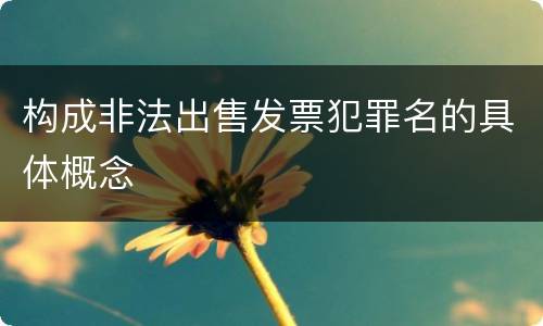 构成非法出售发票犯罪名的具体概念