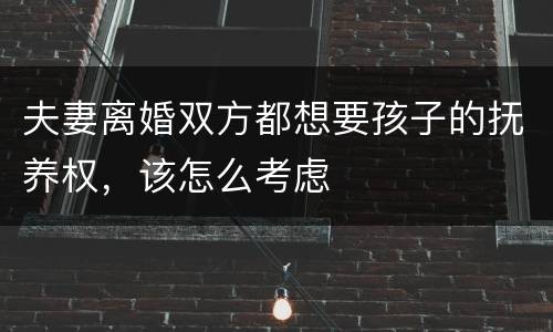 夫妻离婚双方都想要孩子的抚养权，该怎么考虑