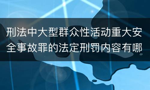 刑法中大型群众性活动重大安全事故罪的法定刑罚内容有哪些