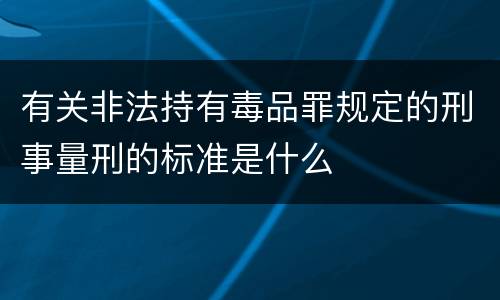 有关非法持有毒品罪规定的刑事量刑的标准是什么