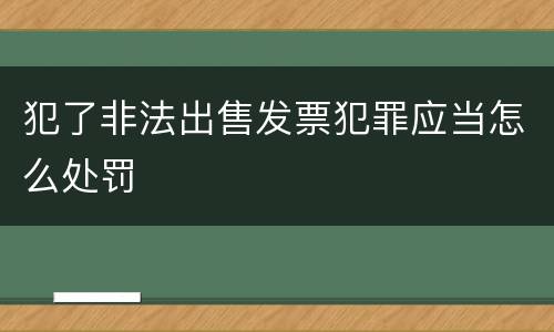 犯了非法出售发票犯罪应当怎么处罚
