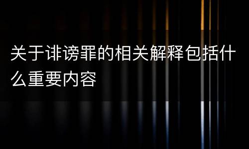 关于诽谤罪的相关解释包括什么重要内容
