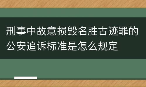 刑事中故意损毁名胜古迹罪的公安追诉标准是怎么规定