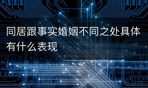 同居跟事实婚姻不同之处具体有什么表现