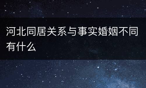 河北同居关系与事实婚姻不同有什么
