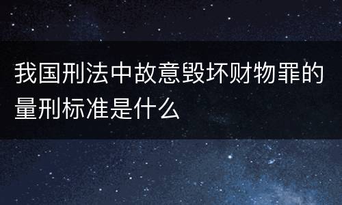 我国刑法中故意毁坏财物罪的量刑标准是什么