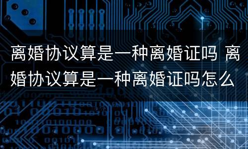 离婚协议算是一种离婚证吗 离婚协议算是一种离婚证吗怎么写