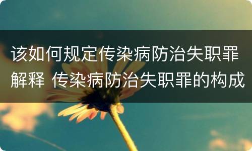 该如何规定传染病防治失职罪解释 传染病防治失职罪的构成要件