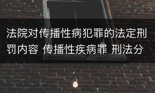 法院对传播性病犯罪的法定刑罚内容 传播性疾病罪 刑法分则