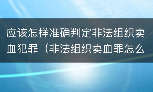 应该怎样准确判定非法组织卖血犯罪（非法组织卖血罪怎么判）