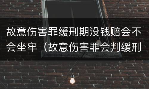 故意伤害罪缓刑期没钱赔会不会坐牢（故意伤害罪会判缓刑吗）