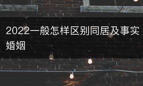 2022一般怎样区别同居及事实婚姻