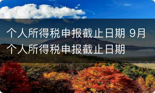 个人所得税申报截止日期 9月个人所得税申报截止日期