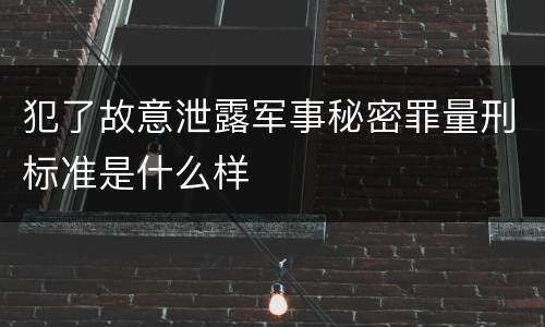 犯了故意泄露军事秘密罪量刑标准是什么样