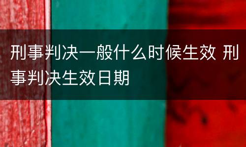刑事判决一般什么时候生效 刑事判决生效日期