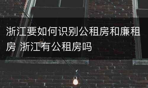 浙江要如何识别公租房和廉租房 浙江有公租房吗