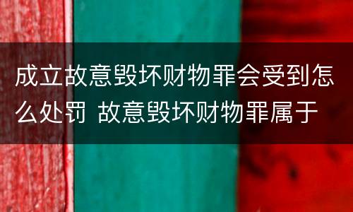 成立故意毁坏财物罪会受到怎么处罚 故意毁坏财物罪属于