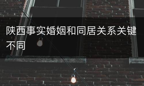 陕西事实婚姻和同居关系关键不同