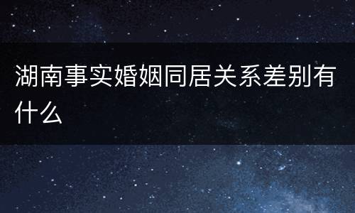 湖南事实婚姻同居关系差别有什么