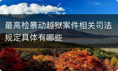 最高检暴动越狱案件相关司法规定具体有哪些