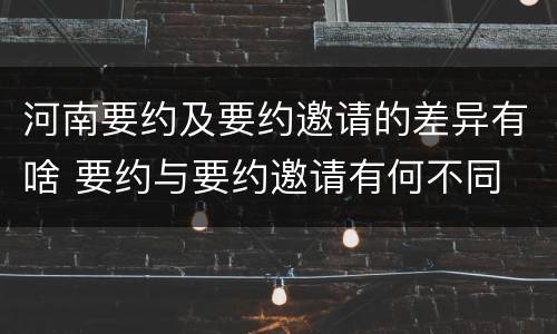 河南要约及要约邀请的差异有啥 要约与要约邀请有何不同