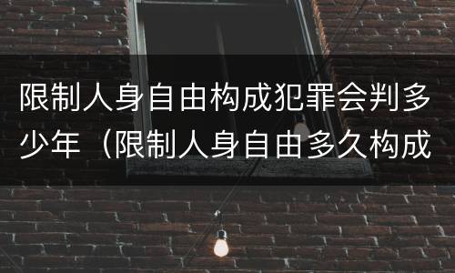 限制人身自由构成犯罪会判多少年（限制人身自由多久构成犯罪）
