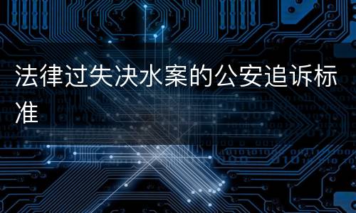 法律过失决水案的公安追诉标准