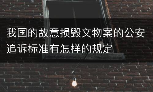 我国的故意损毁文物案的公安追诉标准有怎样的规定