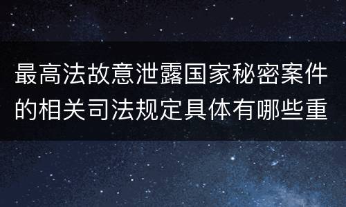 最高法故意泄露国家秘密案件的相关司法规定具体有哪些重要内容