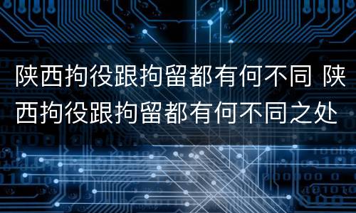 陕西拘役跟拘留都有何不同 陕西拘役跟拘留都有何不同之处