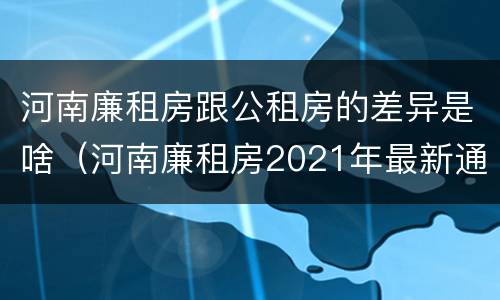 河南廉租房跟公租房的差异是啥（河南廉租房2021年最新通知）