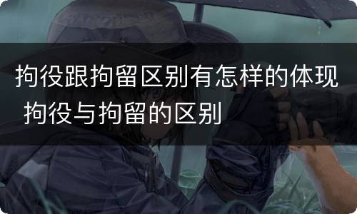 拘役跟拘留区别有怎样的体现 拘役与拘留的区别
