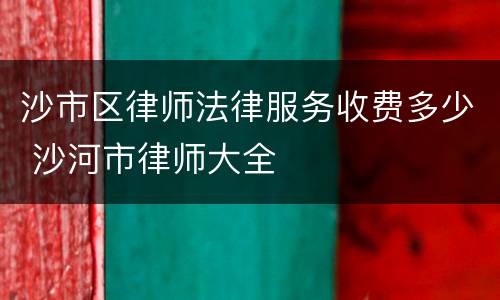 沙市区律师法律服务收费多少 沙河市律师大全